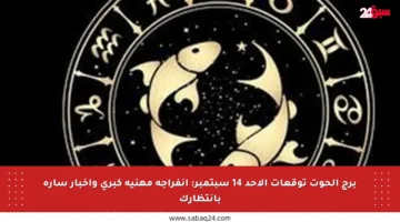 برج الحوت توقعات الأحد 14 سبتمبر: انفراجة مهنية كبرى وأخبار سارة بانتظارك